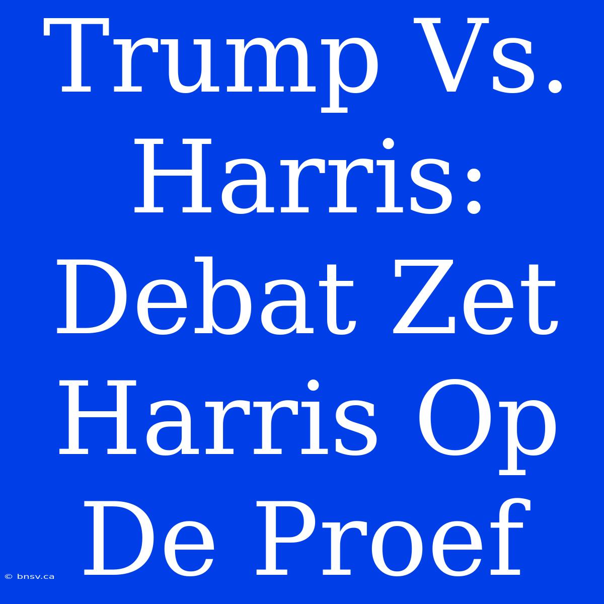 Trump Vs. Harris: Debat Zet Harris Op De Proef