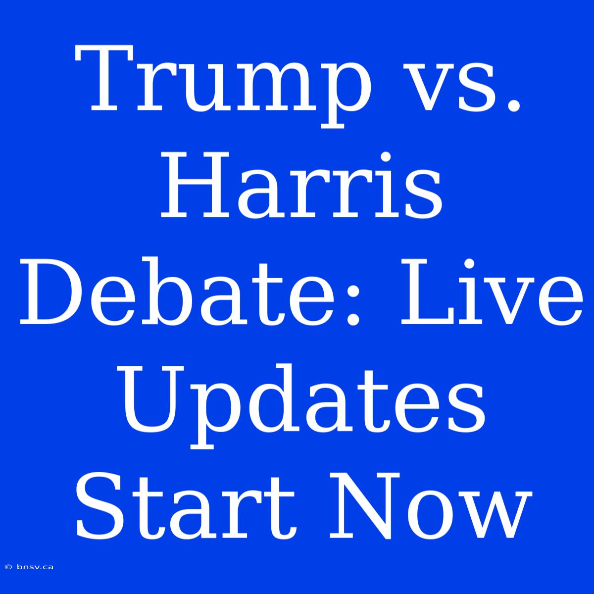 Trump Vs. Harris Debate: Live Updates Start Now