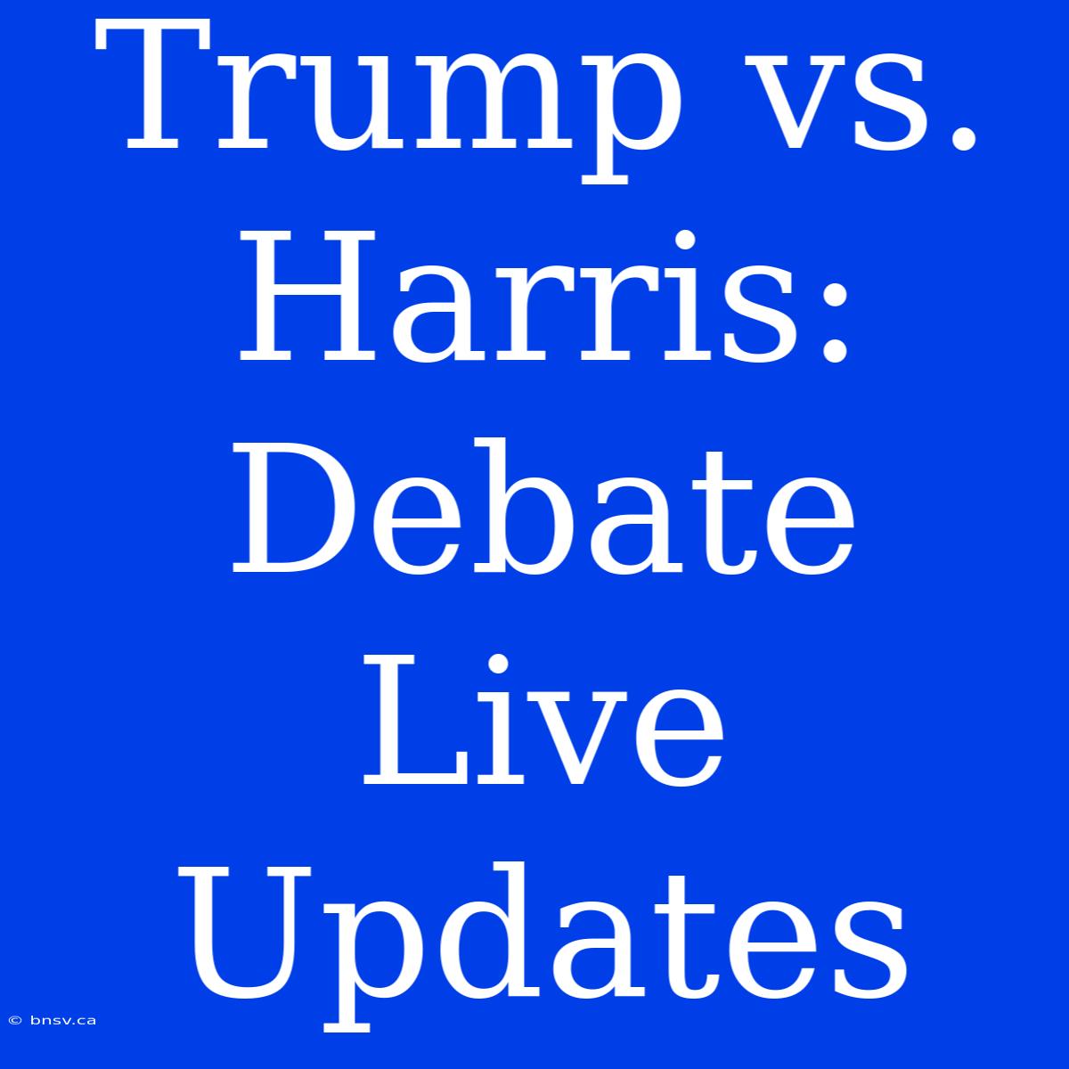 Trump Vs. Harris: Debate Live Updates