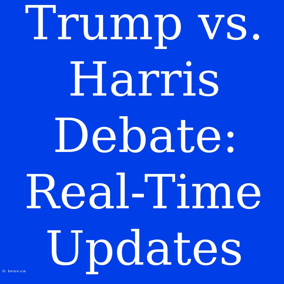 Trump Vs. Harris Debate: Real-Time Updates