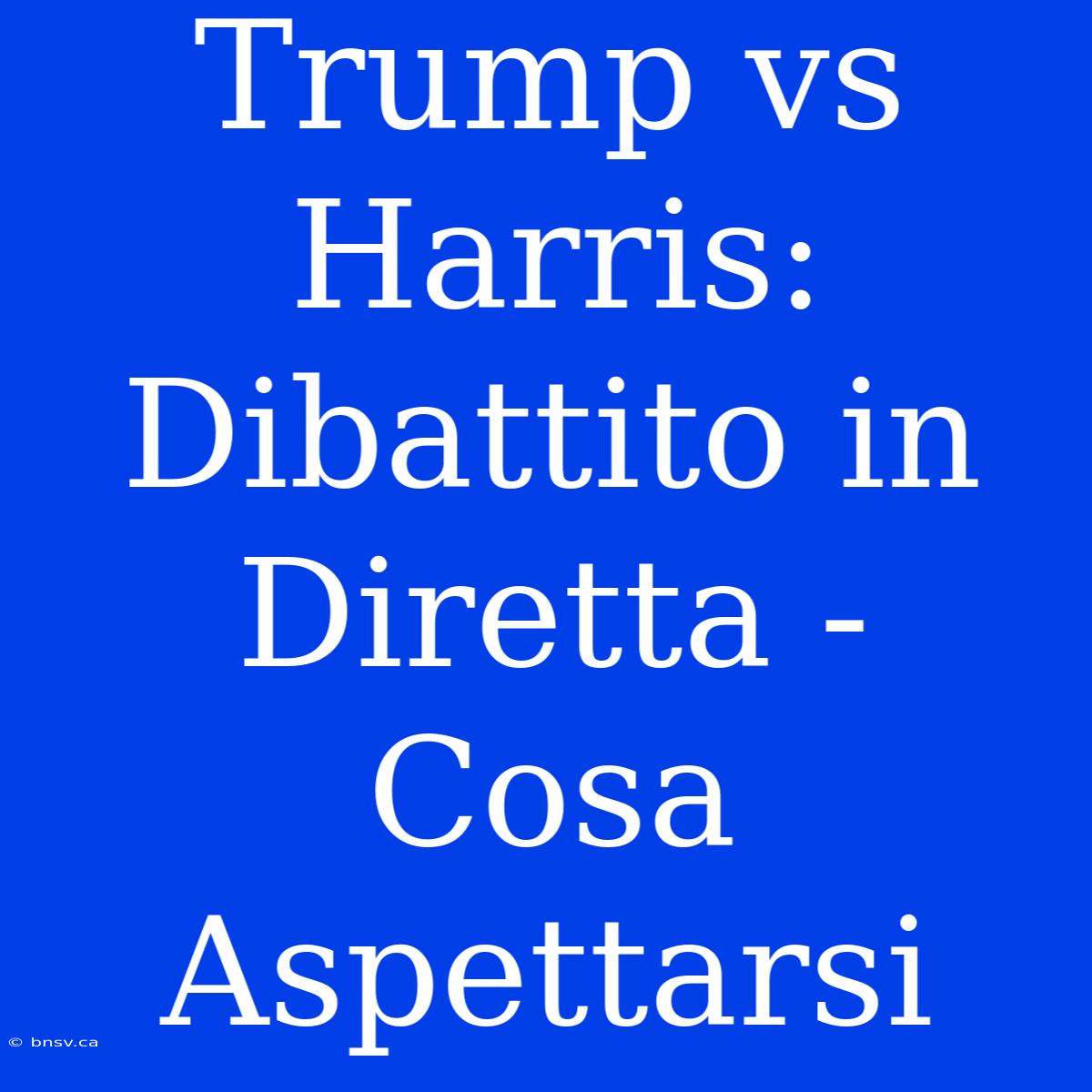 Trump Vs Harris: Dibattito In Diretta - Cosa Aspettarsi