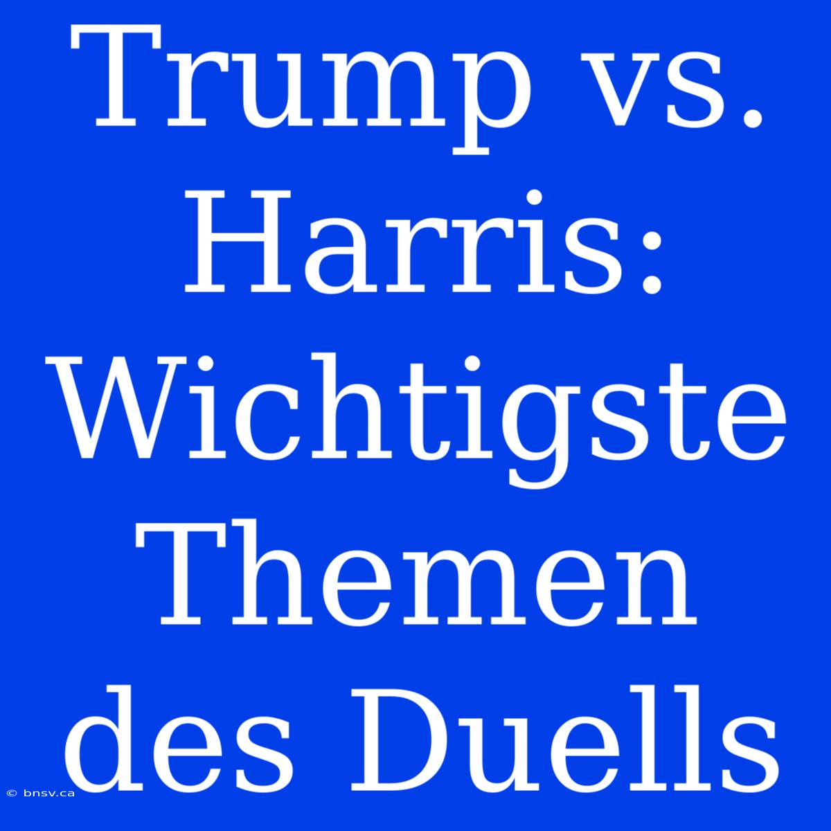 Trump Vs. Harris: Wichtigste Themen Des Duells