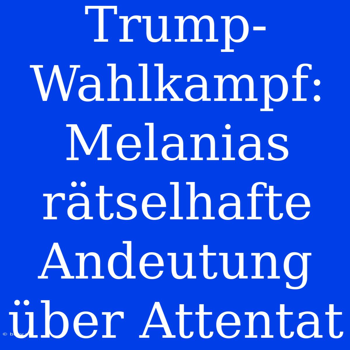 Trump-Wahlkampf: Melanias Rätselhafte Andeutung Über Attentat