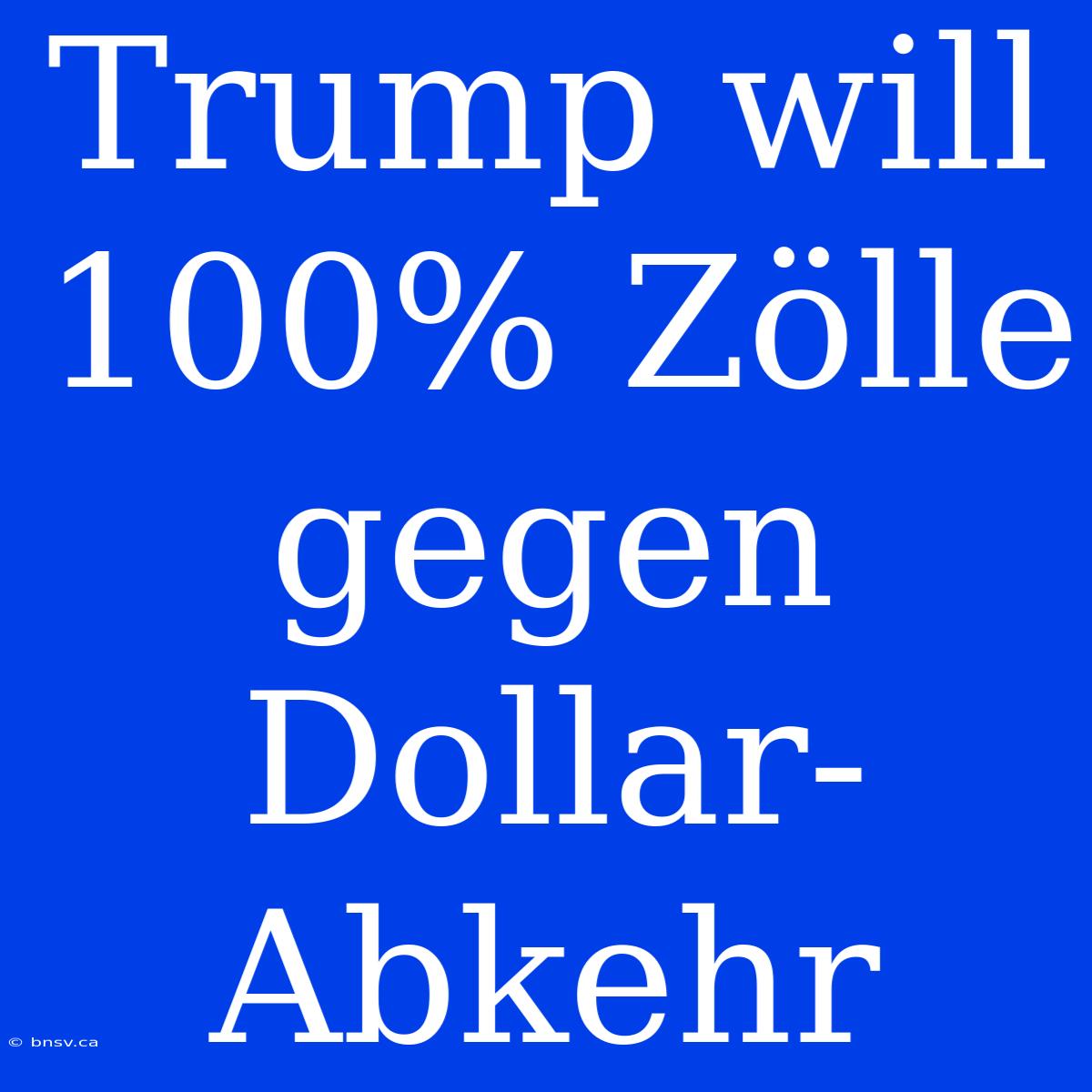 Trump Will 100% Zölle Gegen Dollar-Abkehr