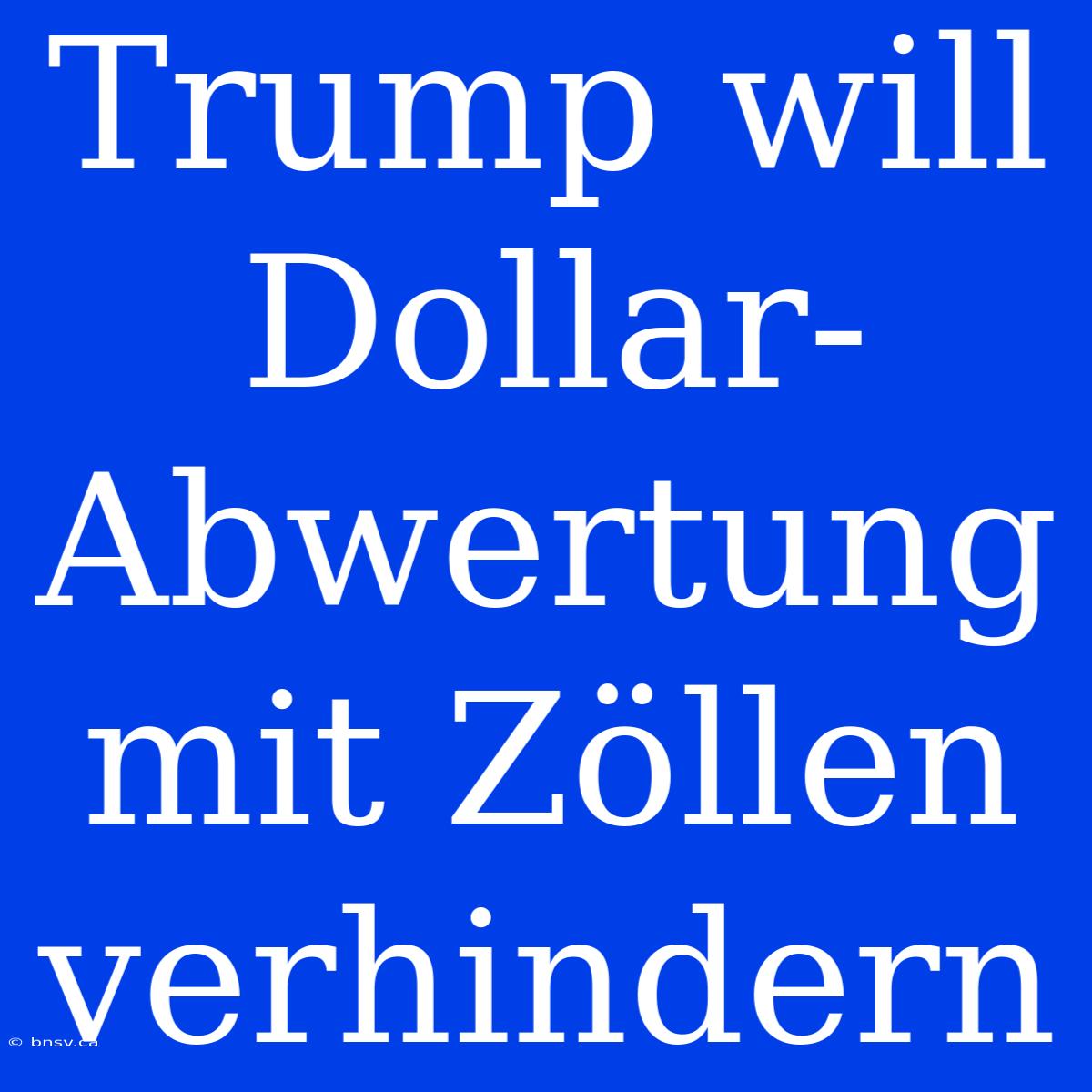 Trump Will Dollar-Abwertung Mit Zöllen Verhindern