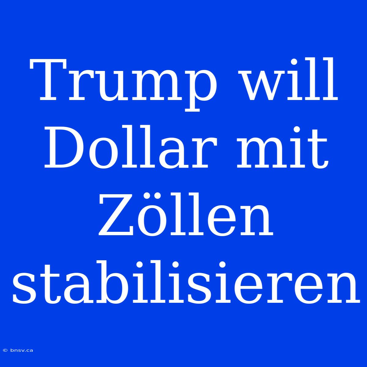 Trump Will Dollar Mit Zöllen Stabilisieren