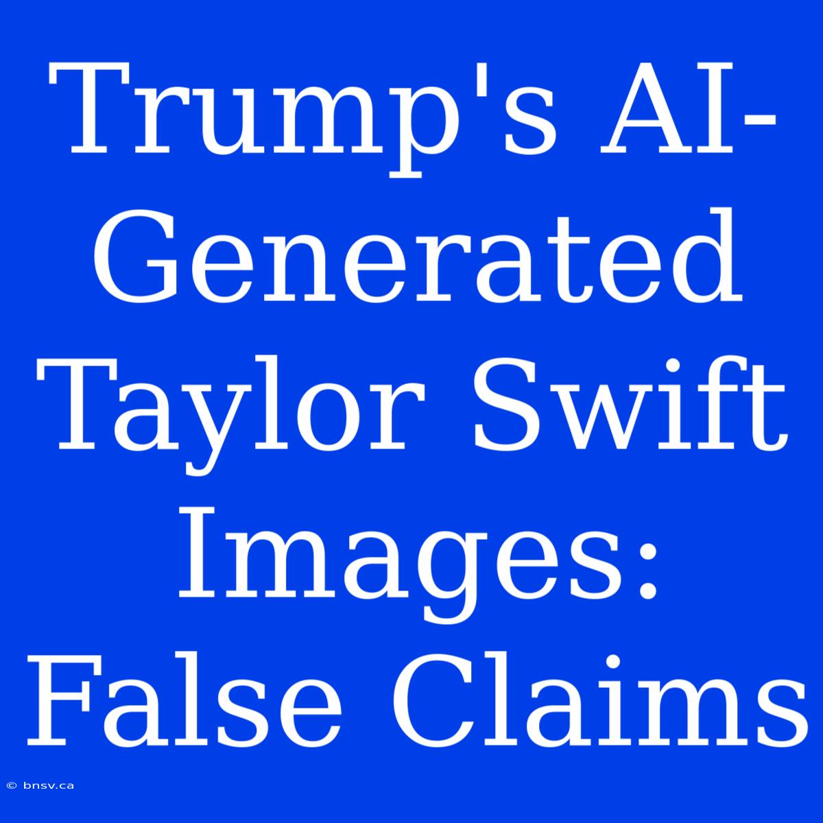 Trump's AI-Generated Taylor Swift Images: False Claims