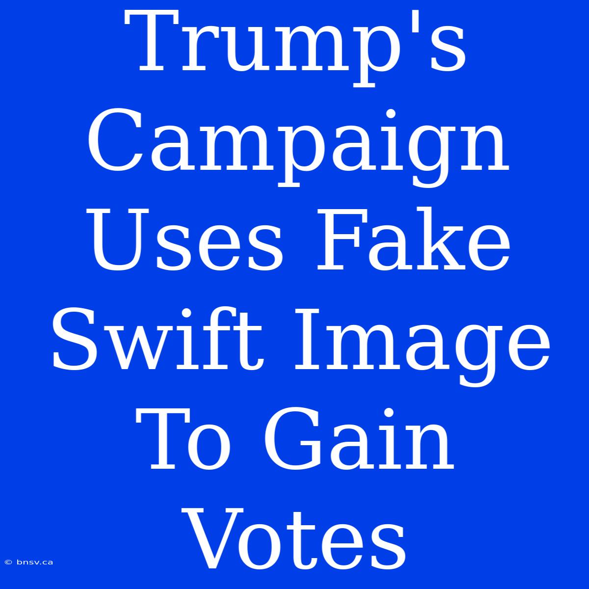 Trump's Campaign Uses Fake Swift Image To Gain Votes