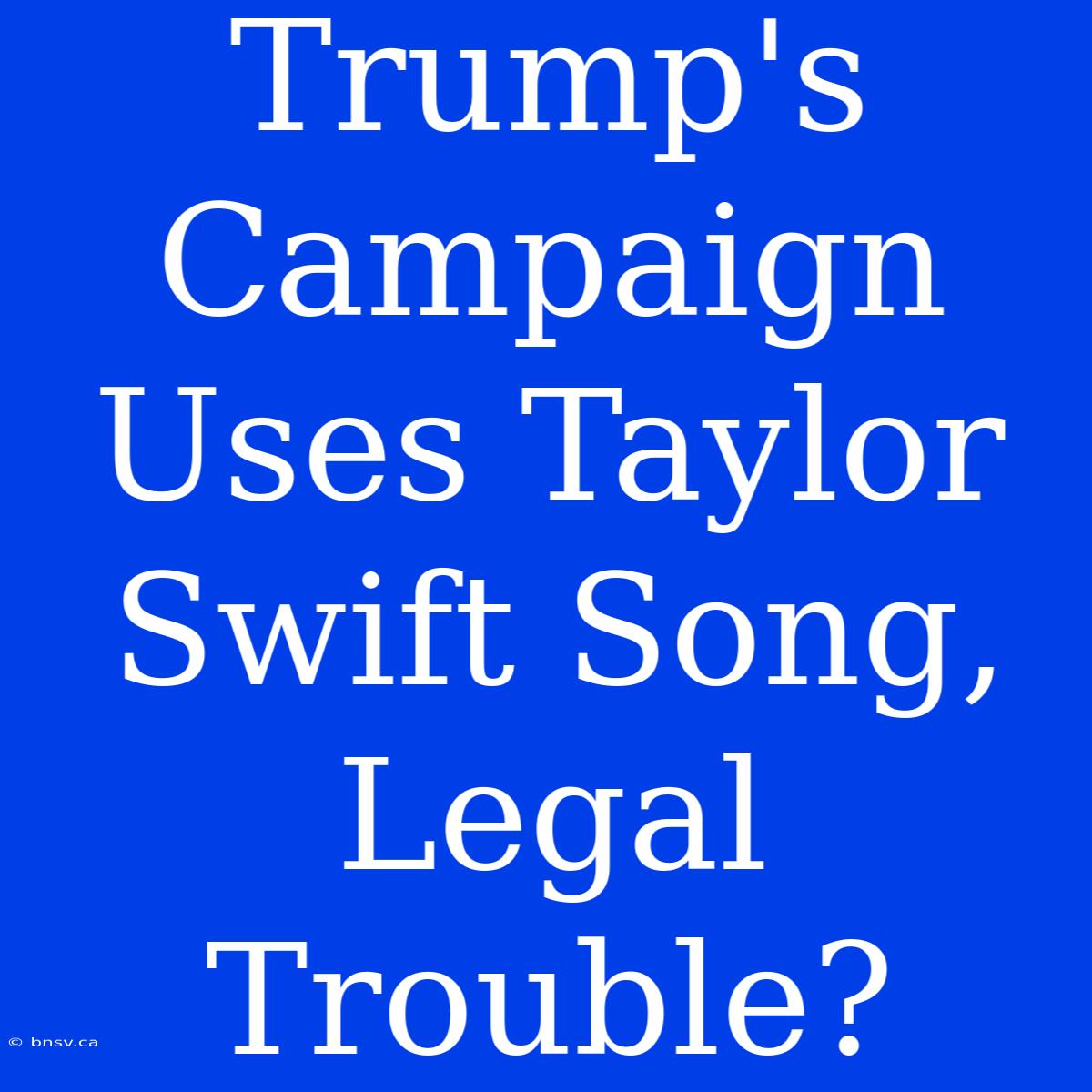 Trump's Campaign Uses Taylor Swift Song, Legal Trouble?