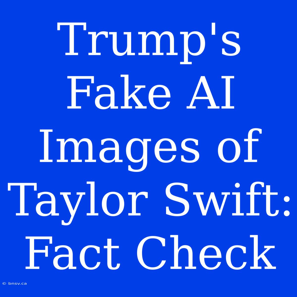 Trump's Fake AI Images Of Taylor Swift: Fact Check