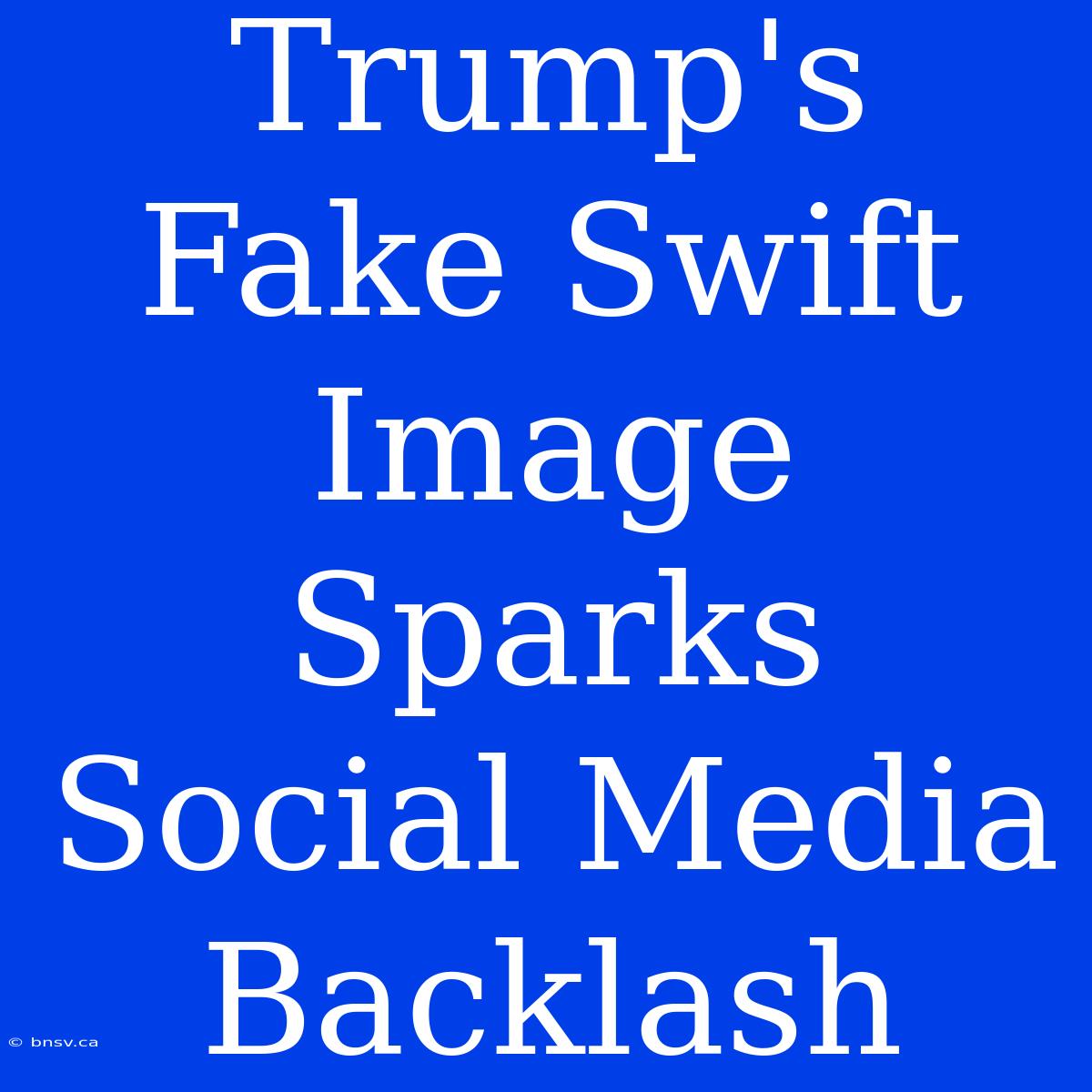 Trump's Fake Swift Image Sparks Social Media Backlash