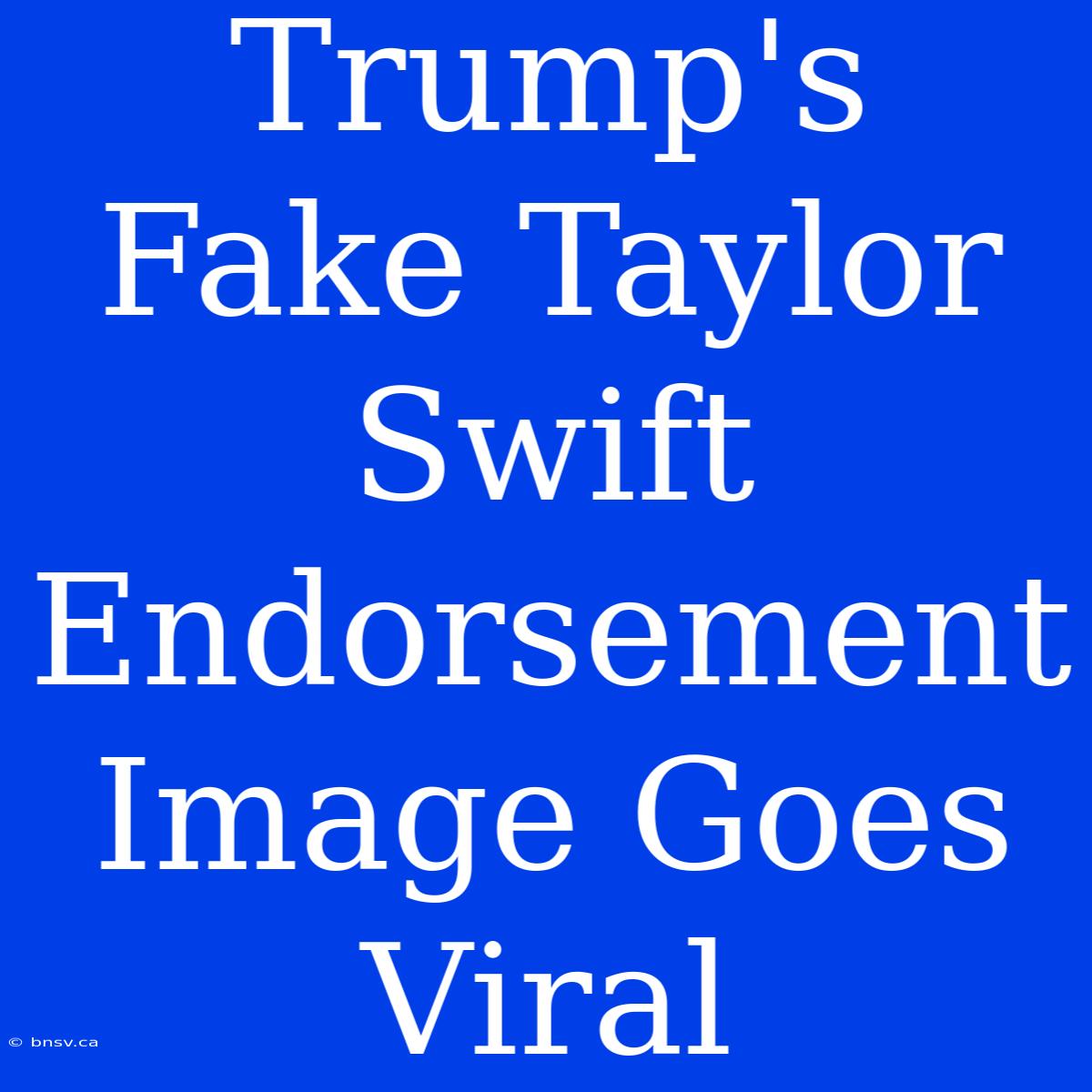 Trump's Fake Taylor Swift Endorsement Image Goes Viral