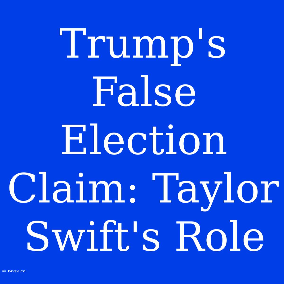 Trump's False Election Claim: Taylor Swift's Role