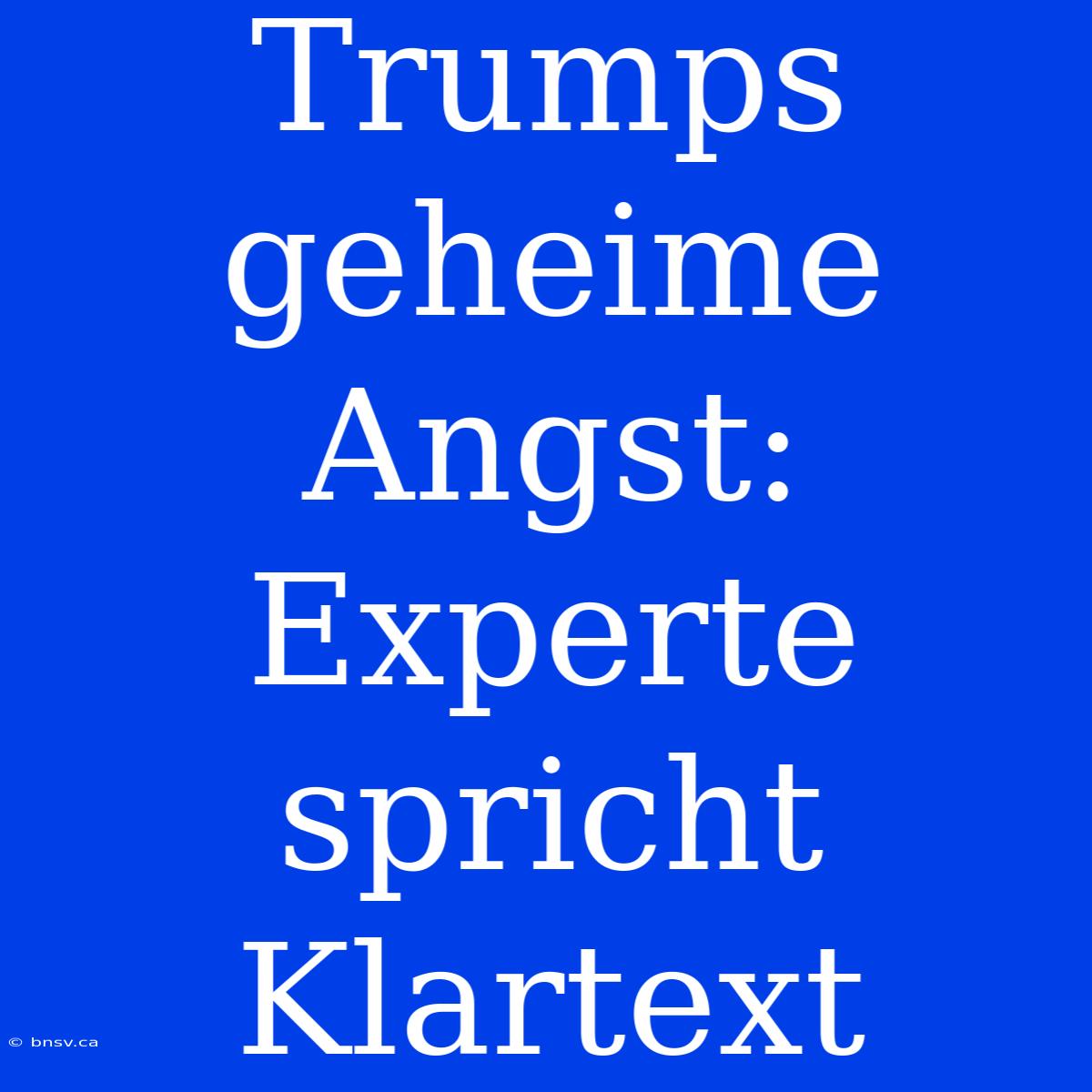 Trumps Geheime Angst: Experte Spricht Klartext