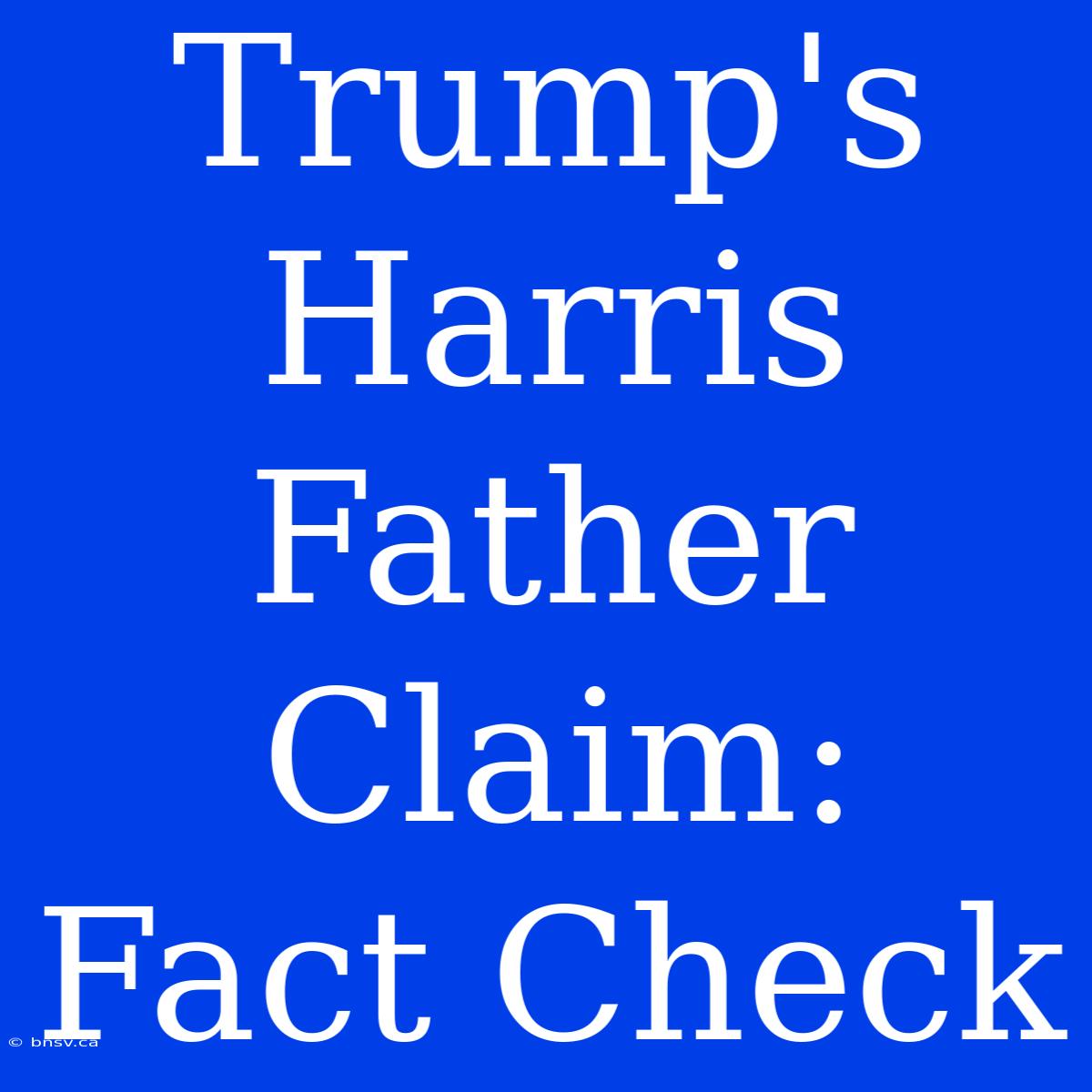 Trump's Harris Father Claim: Fact Check