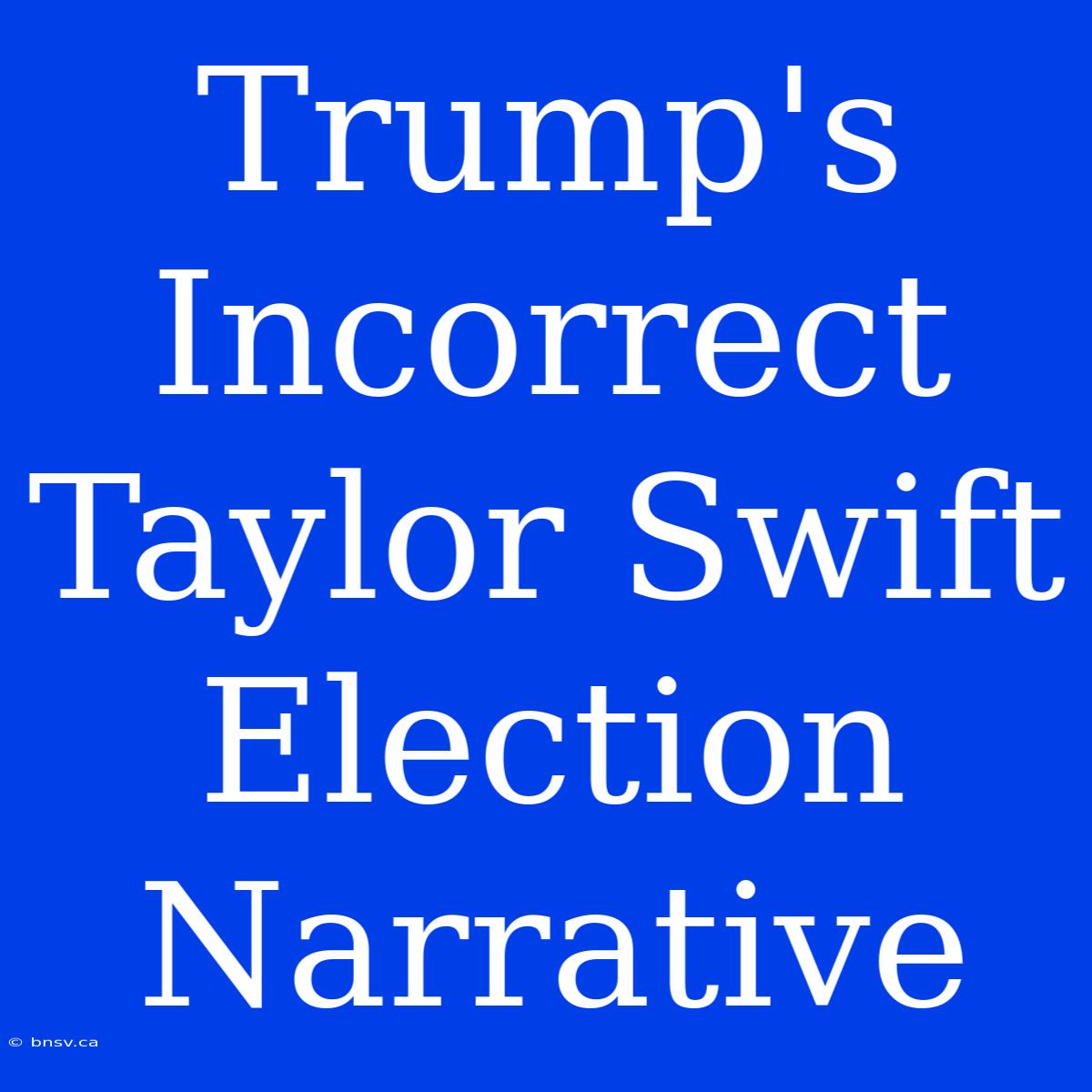 Trump's Incorrect Taylor Swift Election Narrative