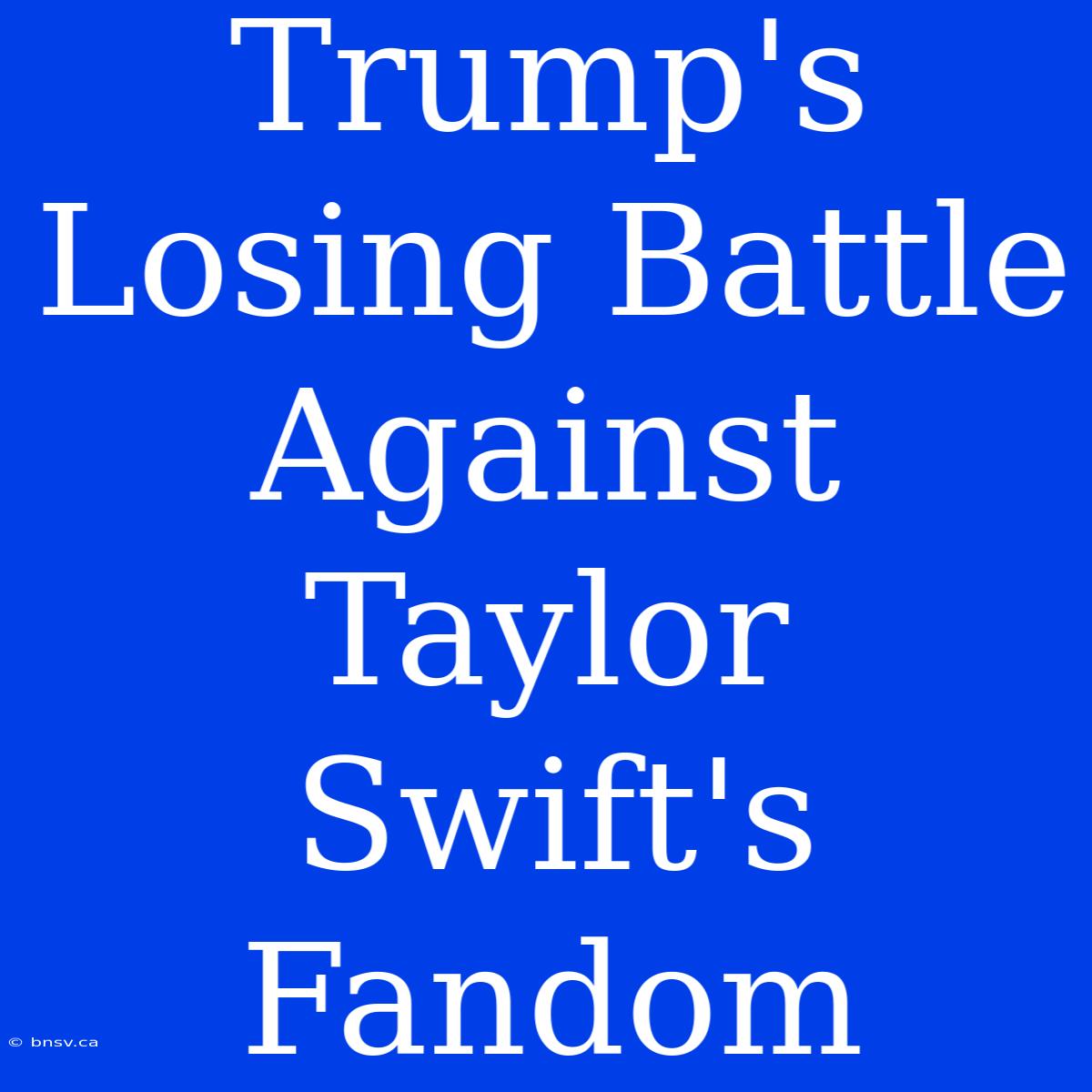 Trump's Losing Battle Against Taylor Swift's Fandom