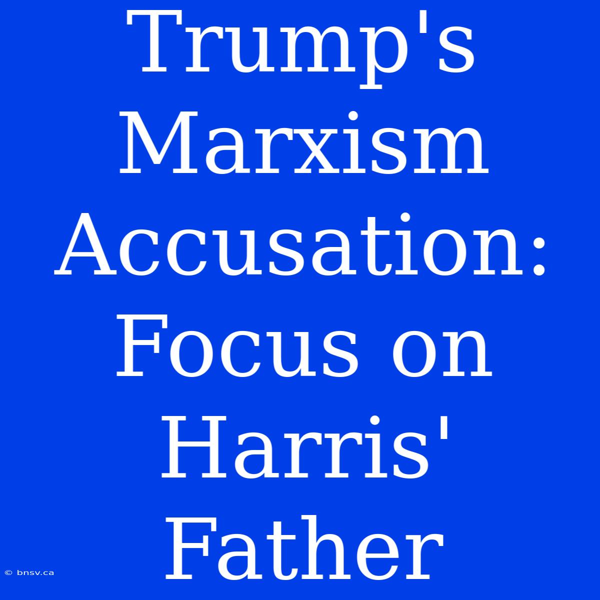 Trump's Marxism Accusation: Focus On Harris' Father