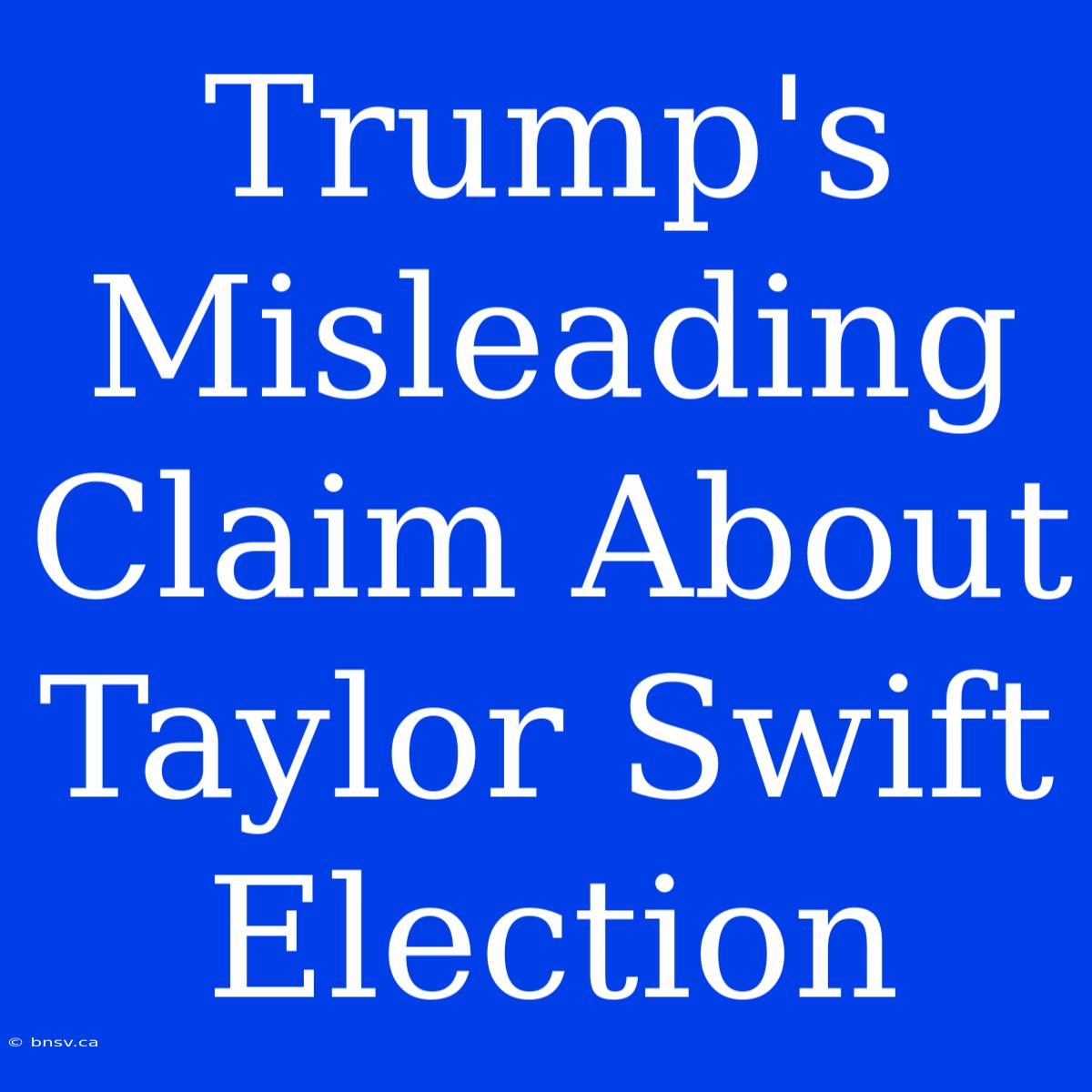 Trump's Misleading Claim About Taylor Swift Election