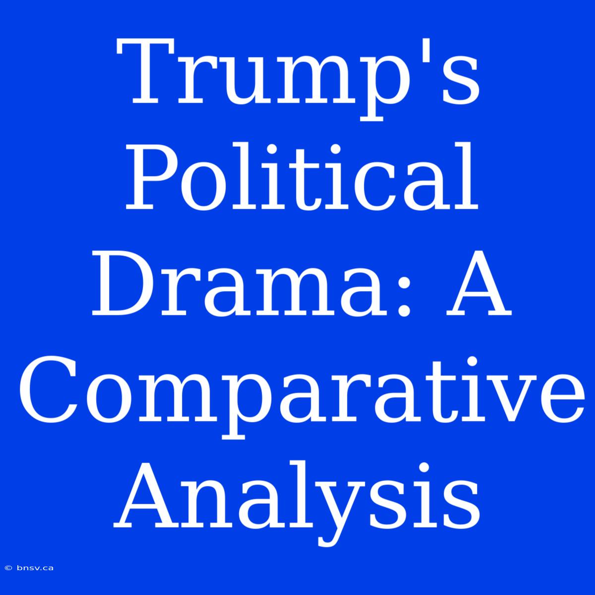 Trump's Political Drama: A Comparative Analysis