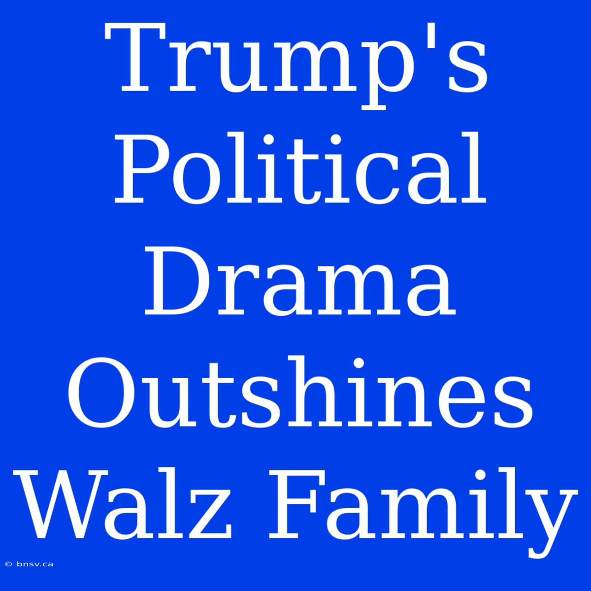 Trump's Political Drama Outshines Walz Family