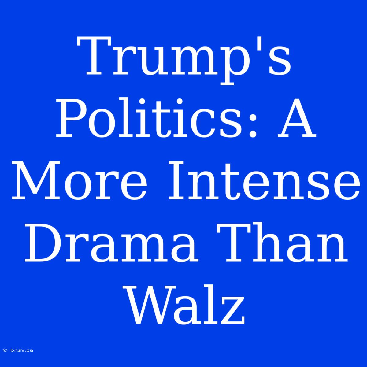 Trump's Politics: A More Intense Drama Than Walz