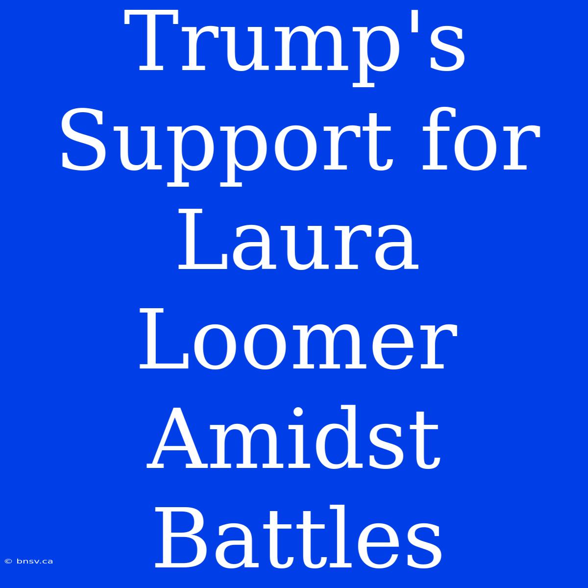 Trump's Support For Laura Loomer Amidst Battles