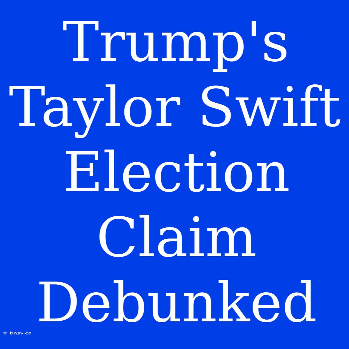 Trump's Taylor Swift Election Claim Debunked