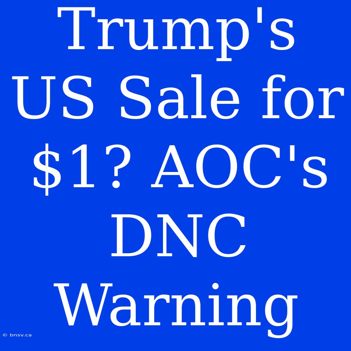 Trump's US Sale For $1? AOC's DNC Warning