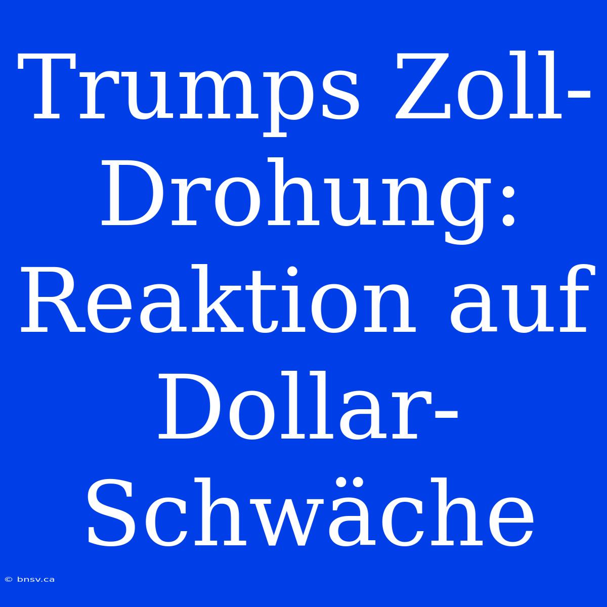 Trumps Zoll-Drohung: Reaktion Auf Dollar-Schwäche