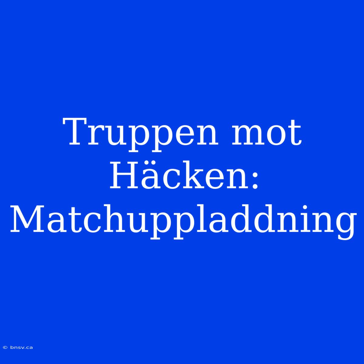 Truppen Mot Häcken: Matchuppladdning