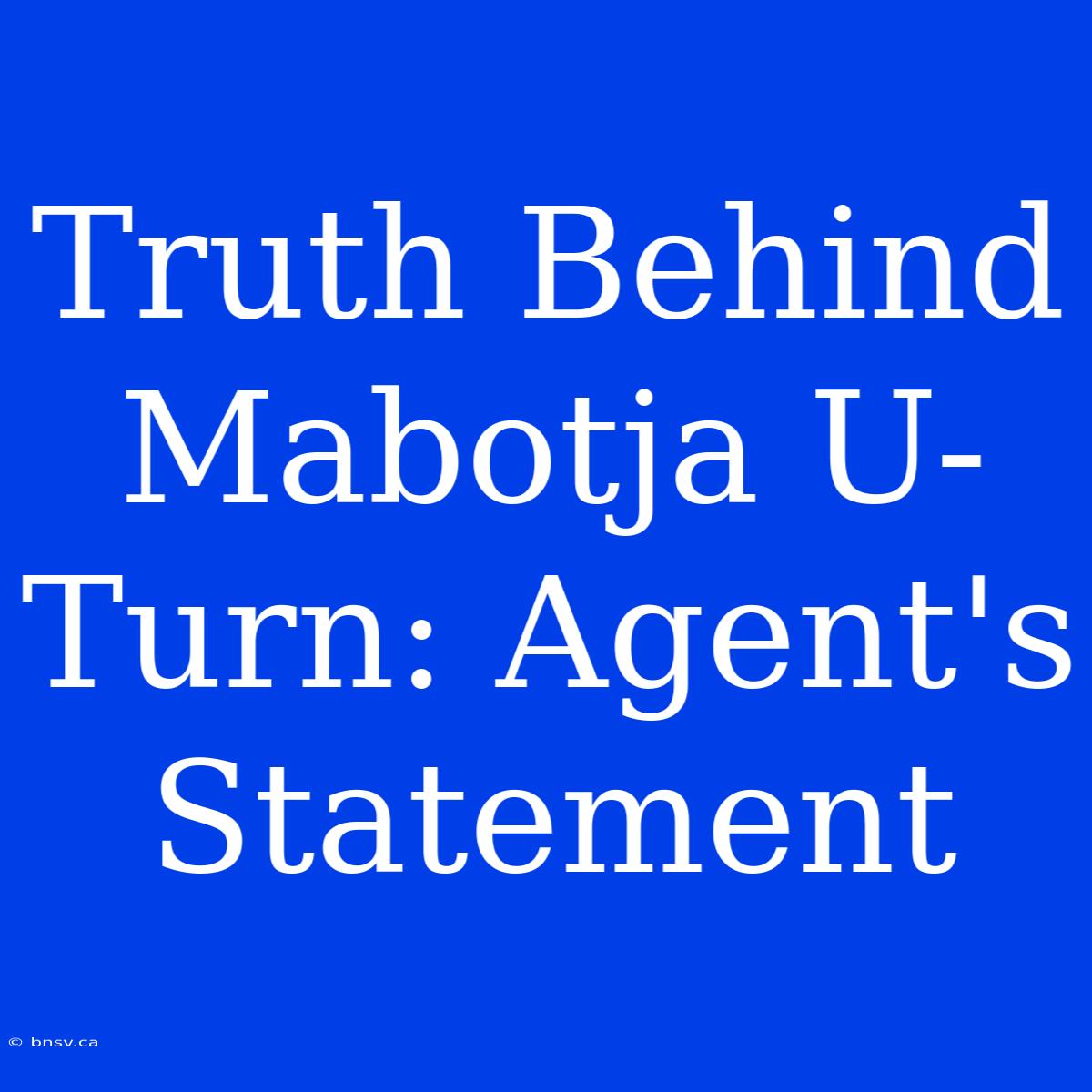 Truth Behind Mabotja U-Turn: Agent's Statement