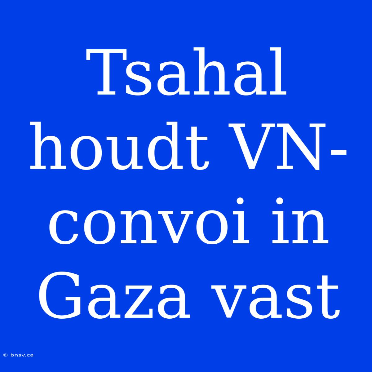 Tsahal Houdt VN-convoi In Gaza Vast