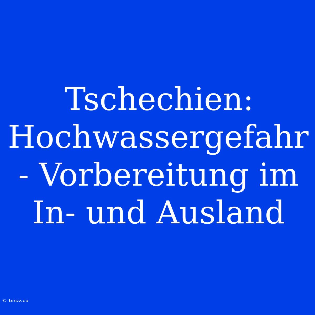 Tschechien: Hochwassergefahr - Vorbereitung Im In- Und Ausland