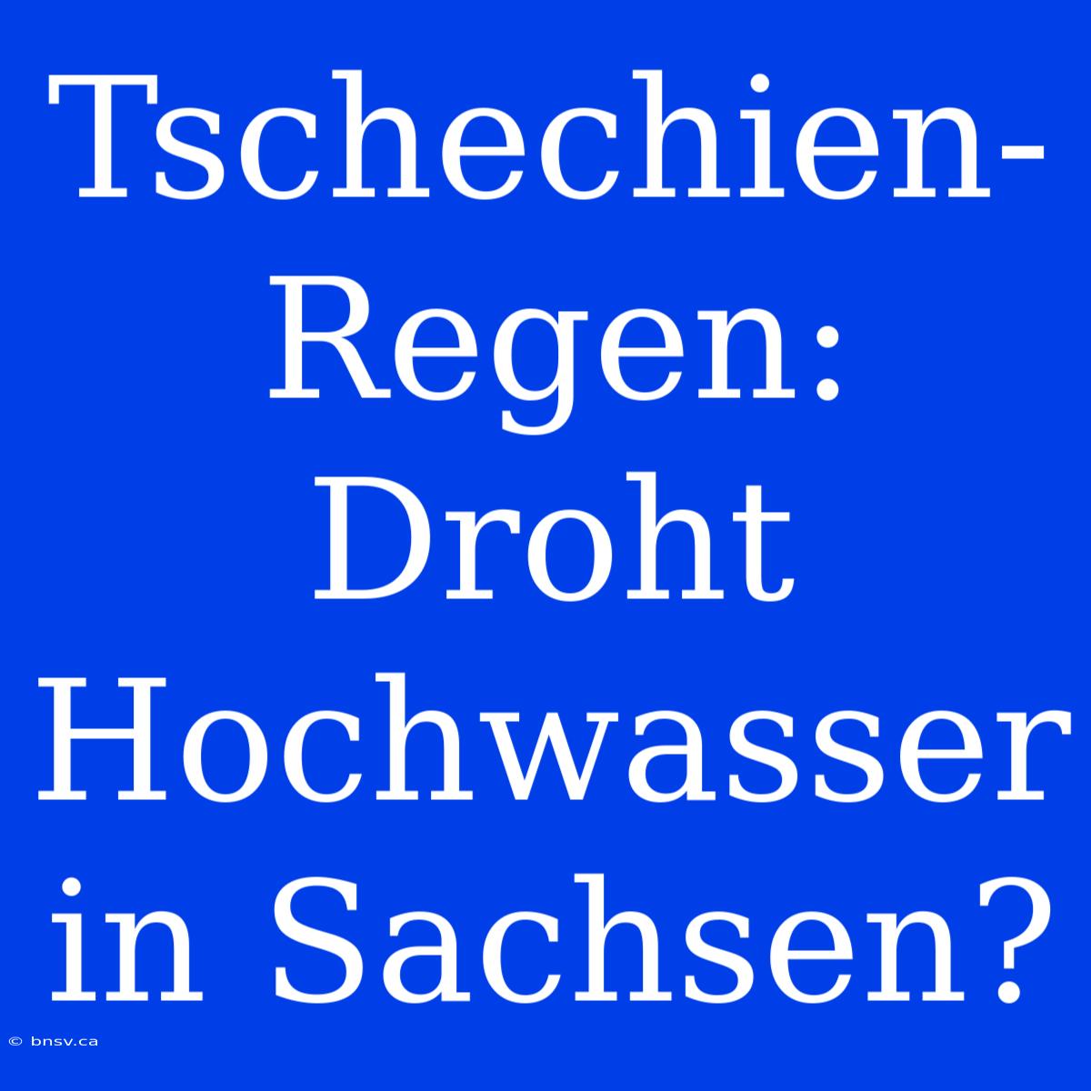 Tschechien-Regen: Droht Hochwasser In Sachsen?