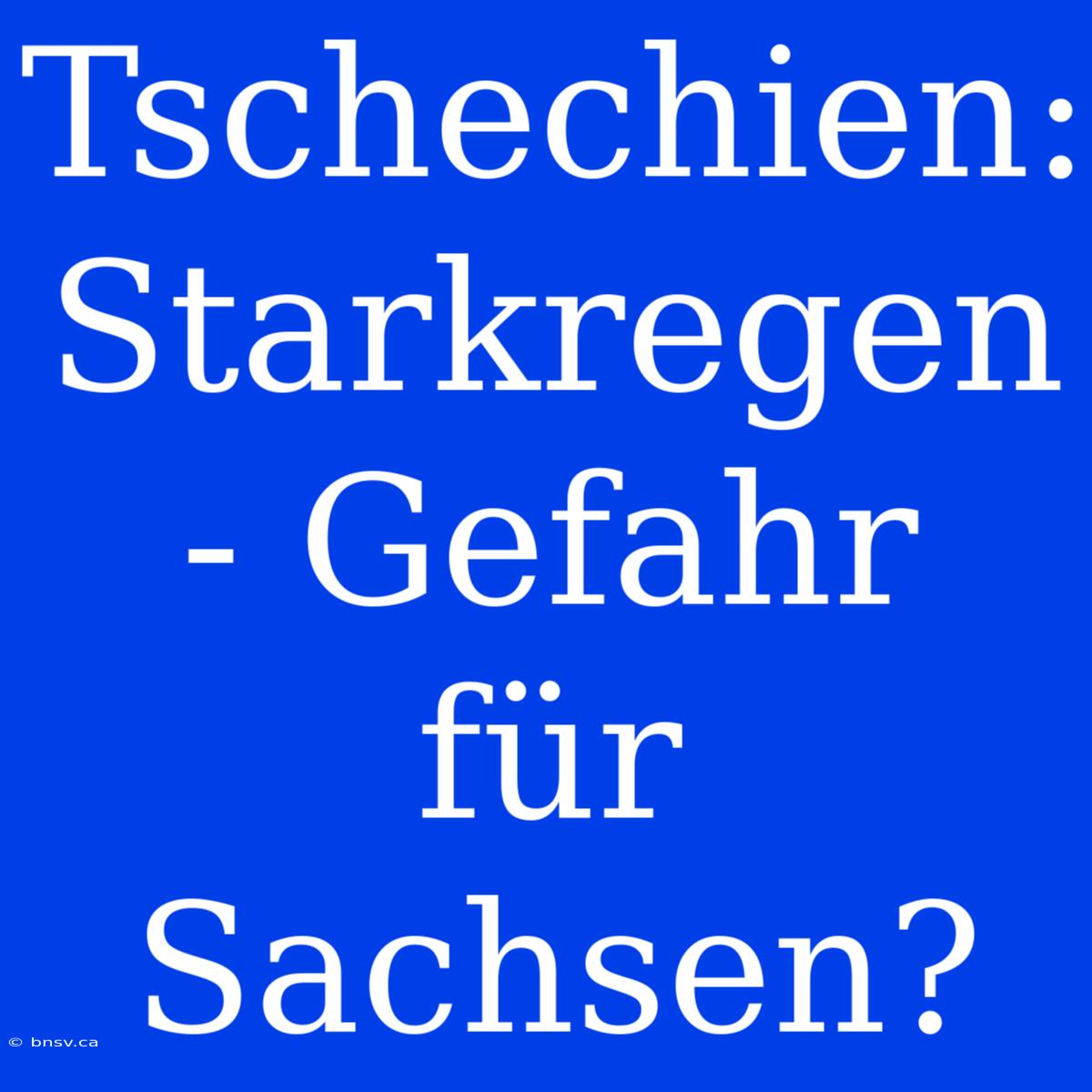 Tschechien: Starkregen - Gefahr Für Sachsen?