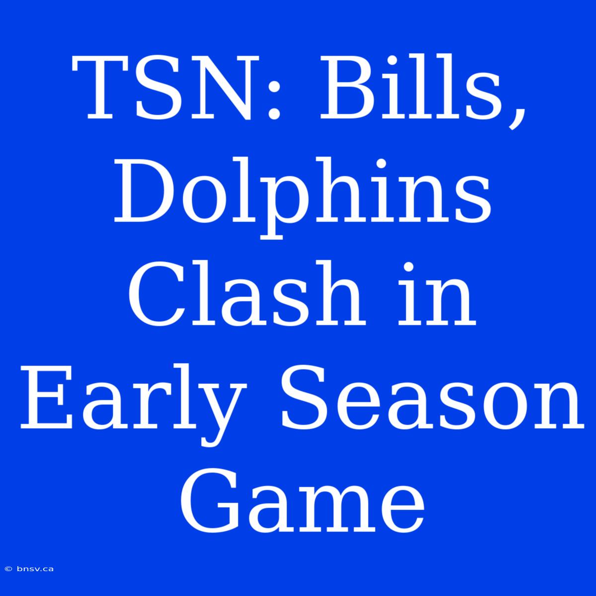 TSN: Bills, Dolphins Clash In Early Season Game