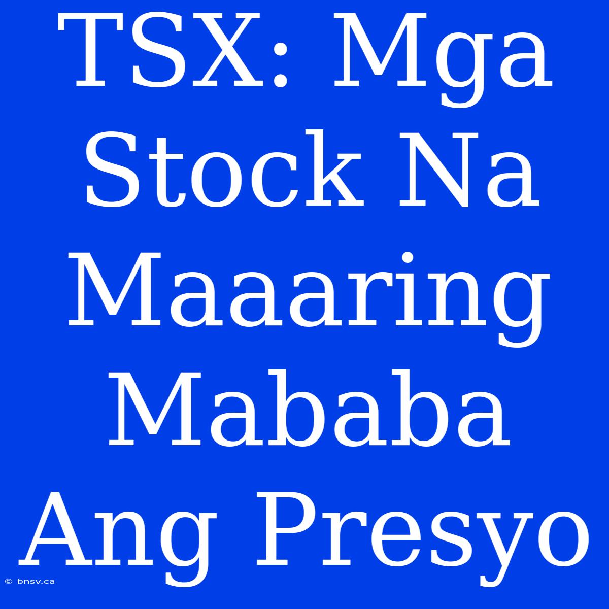 TSX: Mga Stock Na Maaaring Mababa Ang Presyo