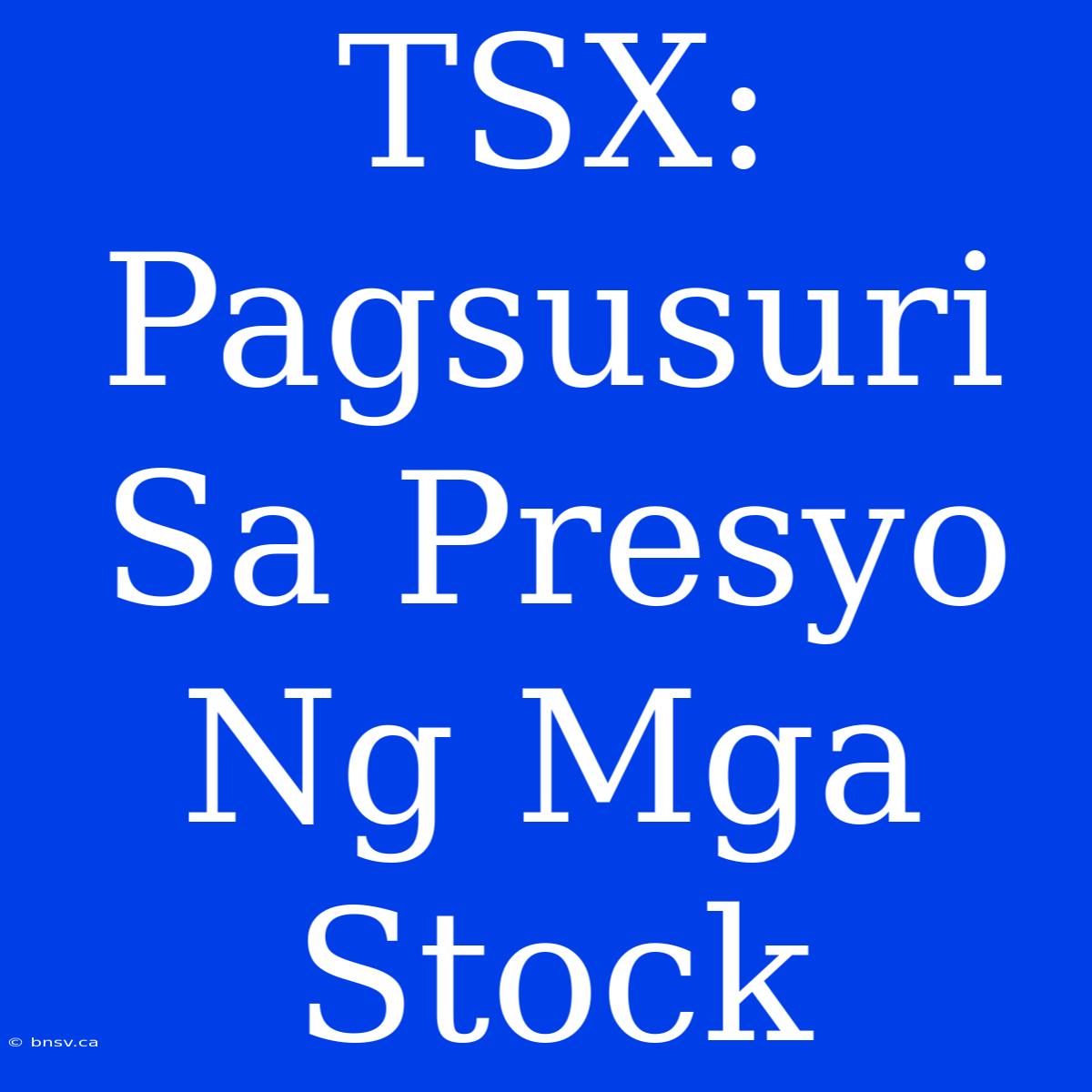 TSX: Pagsusuri Sa Presyo Ng Mga Stock