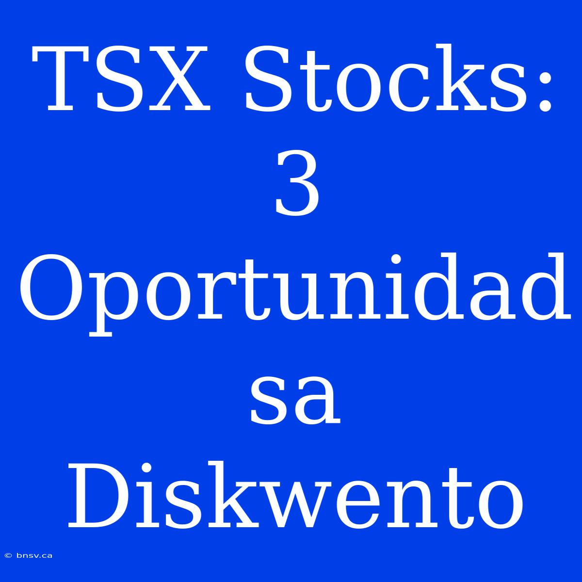 TSX Stocks: 3 Oportunidad Sa Diskwento