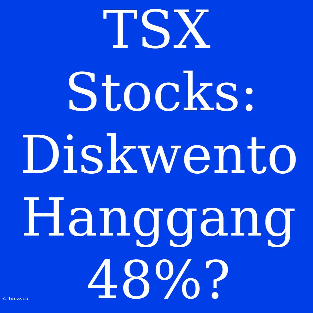 TSX Stocks: Diskwento Hanggang 48%?