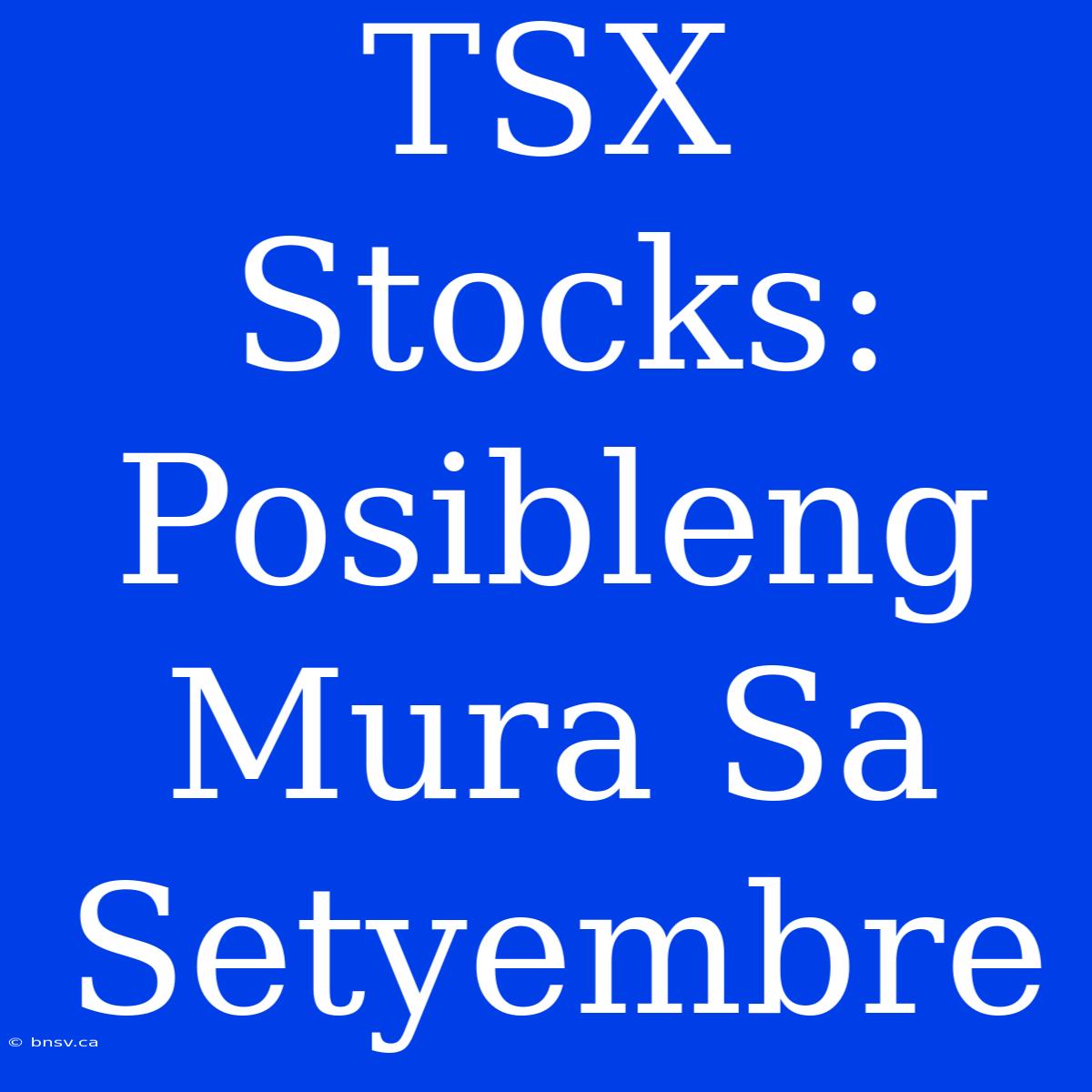 TSX Stocks: Posibleng Mura Sa Setyembre