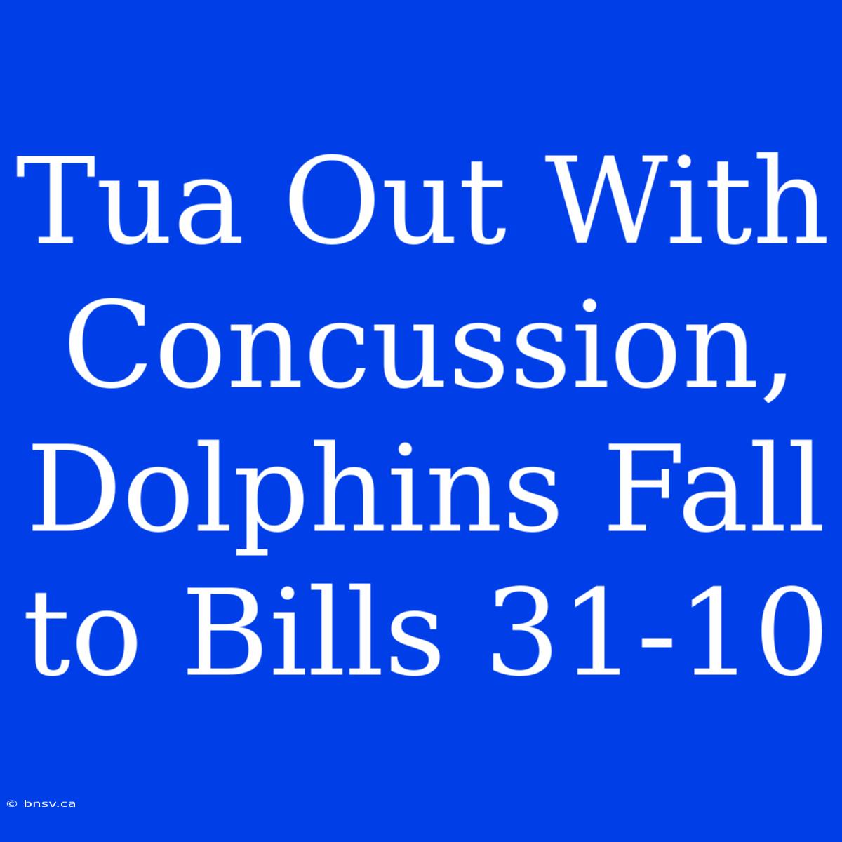 Tua Out With Concussion, Dolphins Fall To Bills 31-10