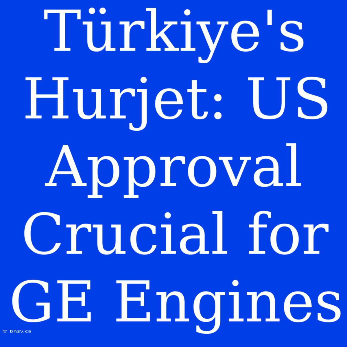 Türkiye's Hurjet: US Approval Crucial For GE Engines