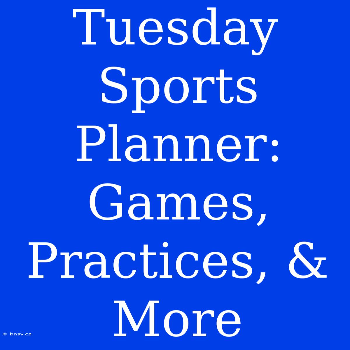 Tuesday Sports Planner: Games, Practices, & More