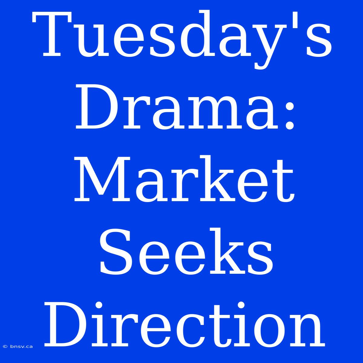 Tuesday's Drama: Market Seeks Direction