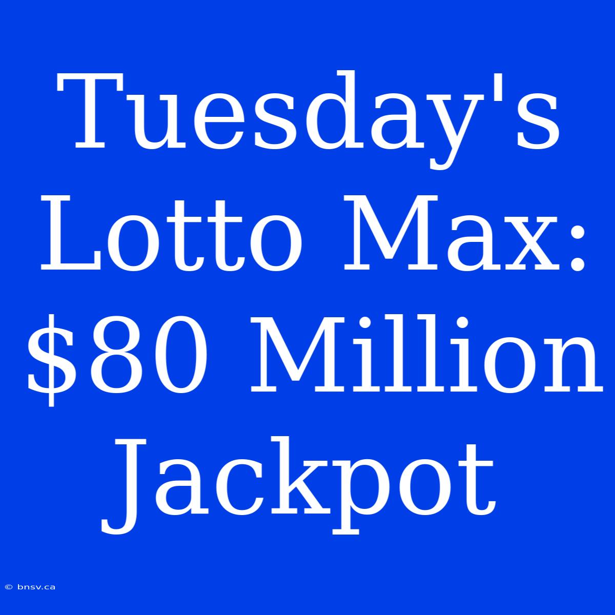 Tuesday's Lotto Max: $80 Million Jackpot