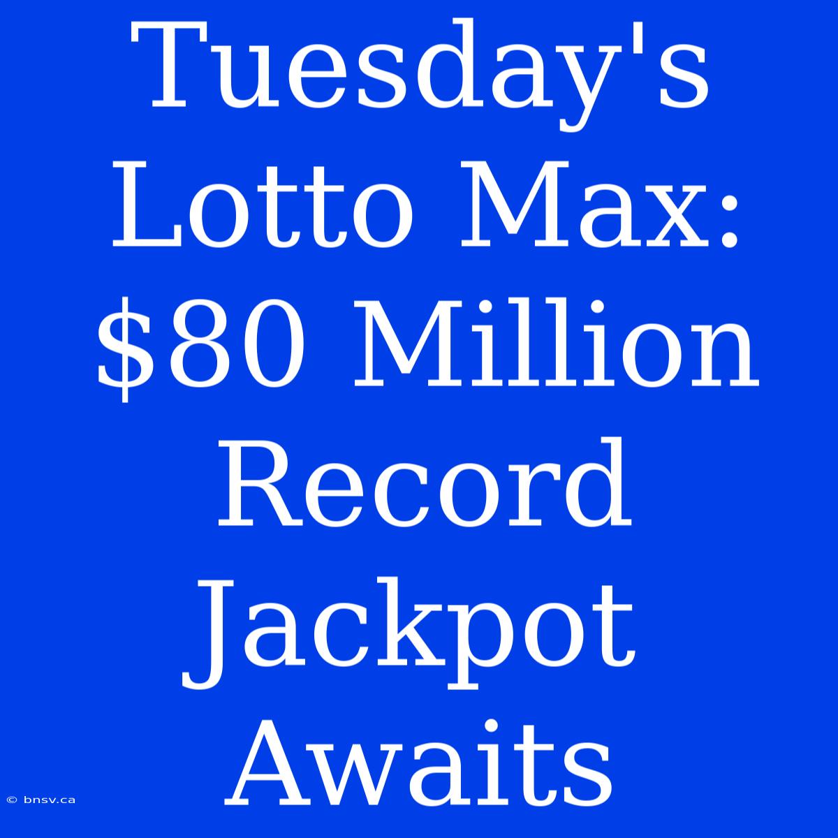 Tuesday's Lotto Max: $80 Million Record Jackpot Awaits