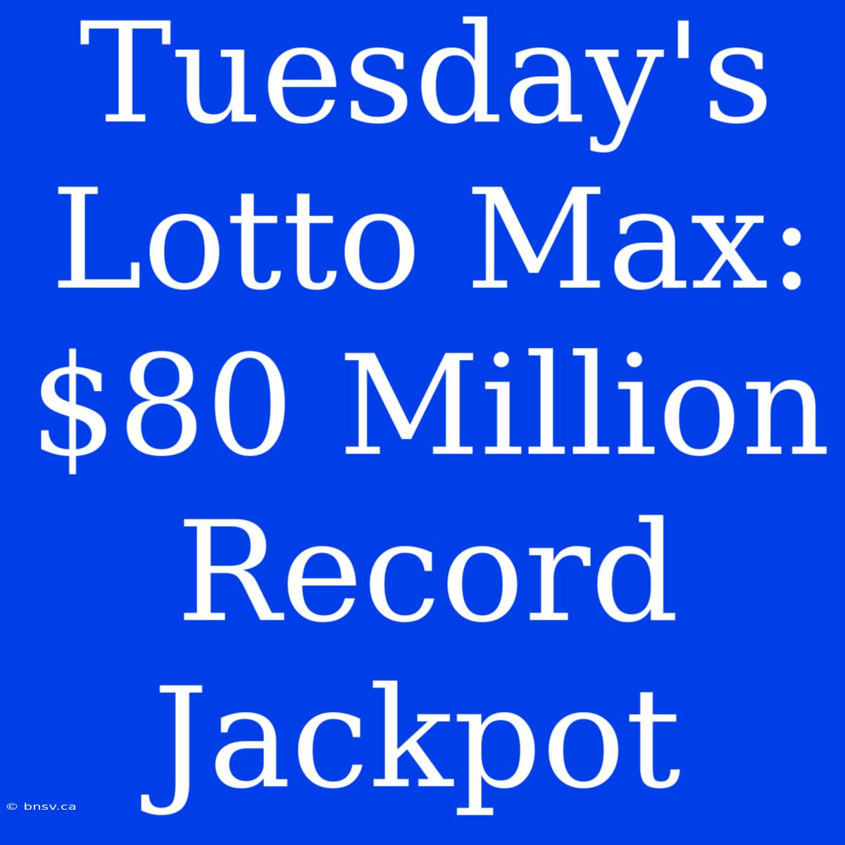 Tuesday's Lotto Max: $80 Million Record Jackpot