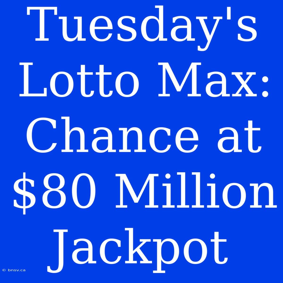 Tuesday's Lotto Max: Chance At $80 Million Jackpot